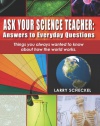 Ask Your Science Teacher: Answers to Everyday Questions: Things you always wanted to know about how the world works.