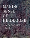 Making Sense of Heidegger: A Paradigm Shift (New Heidegger Research)