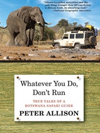 Whatever You Do, Don't Run: True Tales Of A Botswana Safari Guide